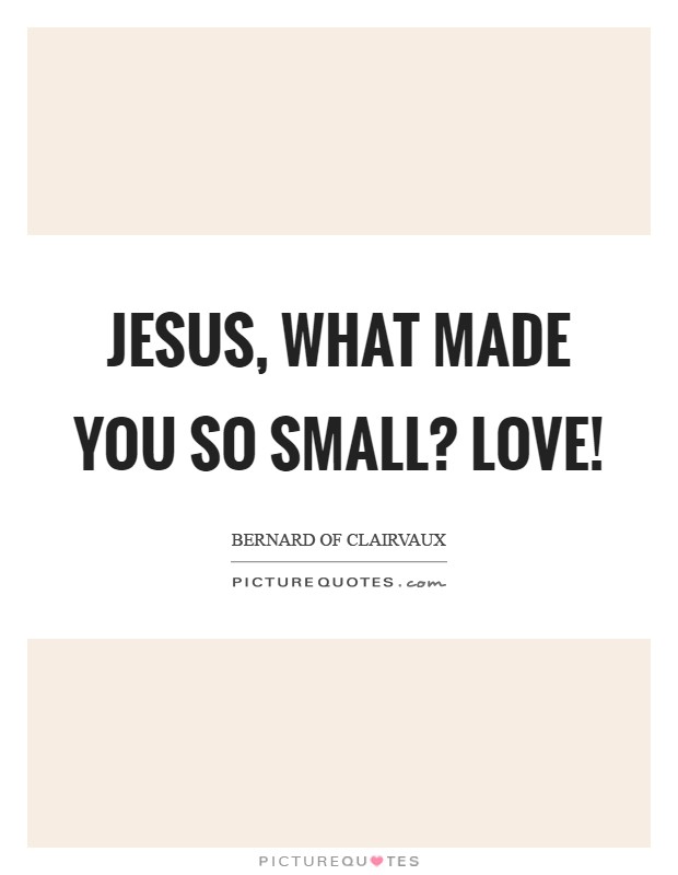 Jesus, what made You so small? LOVE! Picture Quote #1
