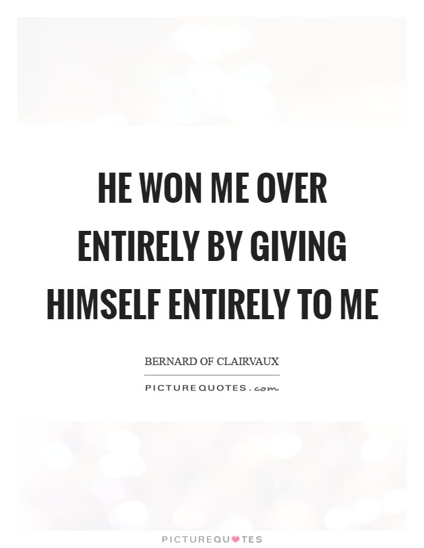 He won me over entirely by giving Himself entirely to me Picture Quote #1