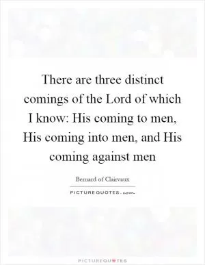 There are three distinct comings of the Lord of which I know: His coming to men, His coming into men, and His coming against men Picture Quote #1