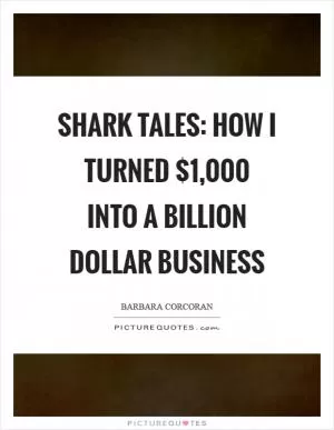 Shark Tales: How I turned $1,000 into a Billion Dollar Business Picture Quote #1