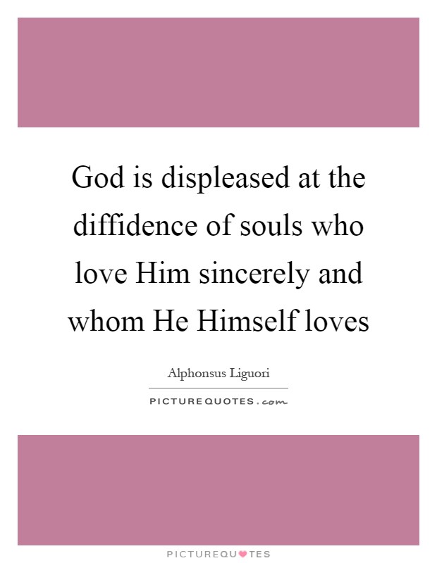 God is displeased at the diffidence of souls who love Him sincerely and whom He Himself loves Picture Quote #1