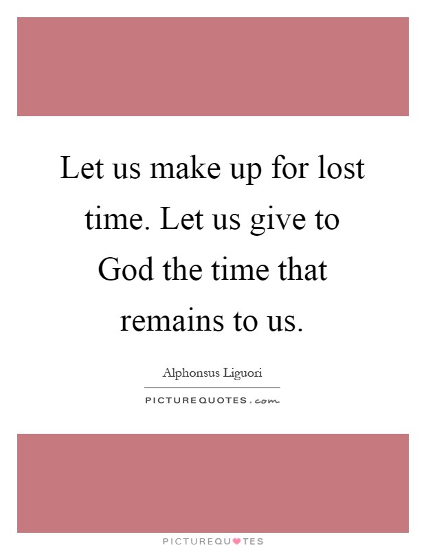 Let us make up for lost time. Let us give to God the time that remains to us Picture Quote #1