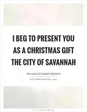 I beg to present you as a Christmas gift the city of Savannah Picture Quote #1