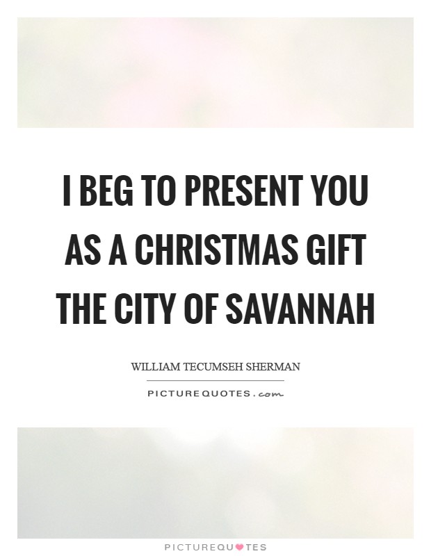 I beg to present you as a Christmas gift the city of Savannah Picture Quote #1