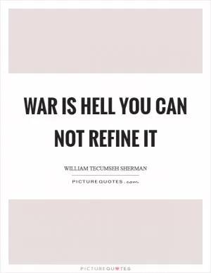 War is Hell you can NOT refine it Picture Quote #1
