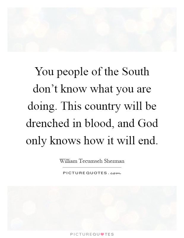 You people of the South don't know what you are doing. This country will be drenched in blood, and God only knows how it will end Picture Quote #1