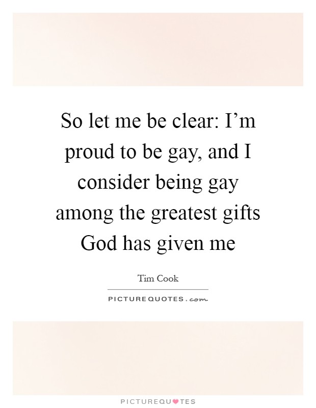So let me be clear: I'm proud to be gay, and I consider being gay among the greatest gifts God has given me Picture Quote #1