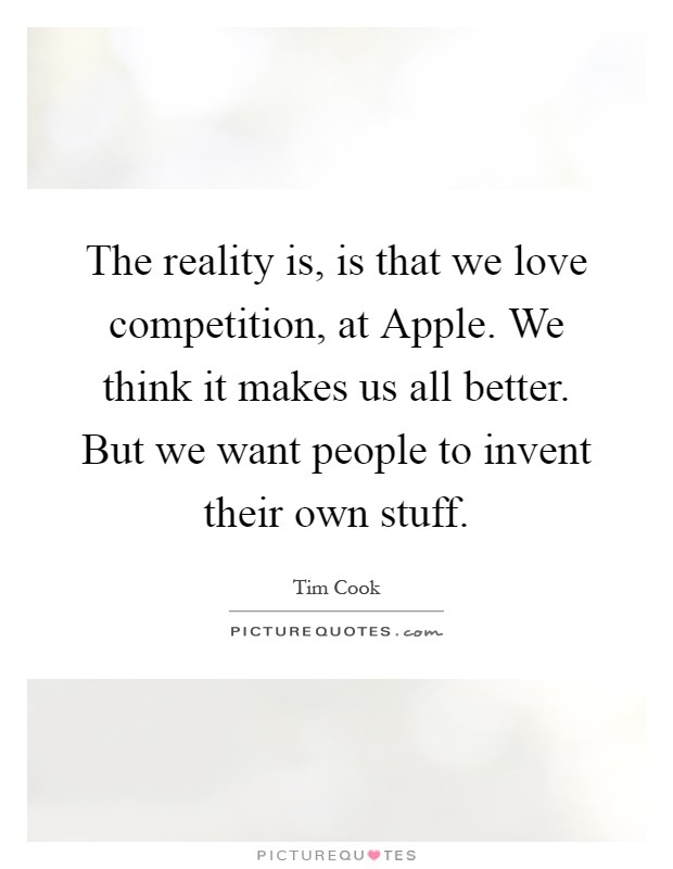 The reality is, is that we love competition, at Apple. We think it makes us all better. But we want people to invent their own stuff Picture Quote #1