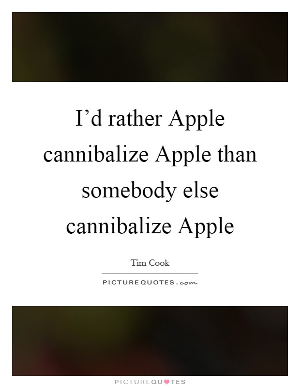 I'd rather Apple cannibalize Apple than somebody else cannibalize Apple Picture Quote #1