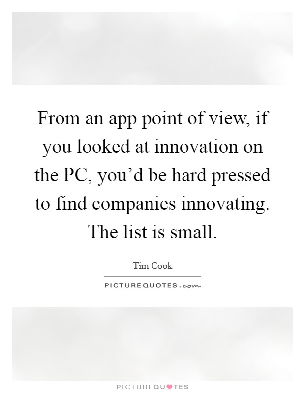 From an app point of view, if you looked at innovation on the PC, you'd be hard pressed to find companies innovating. The list is small Picture Quote #1