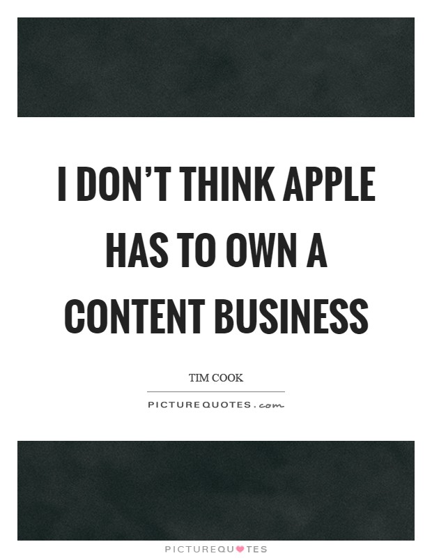 I don't think Apple has to own a content business Picture Quote #1