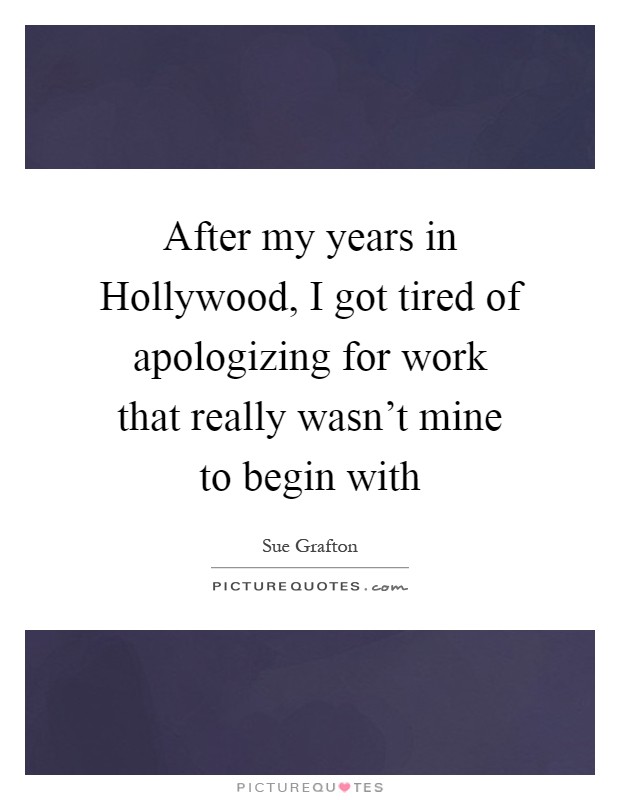 After my years in Hollywood, I got tired of apologizing for work that really wasn't mine to begin with Picture Quote #1