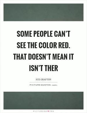 Some people can’t see the color red. That doesn’t mean it isn’t ther Picture Quote #1