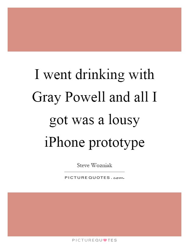I went drinking with Gray Powell and all I got was a lousy iPhone prototype Picture Quote #1