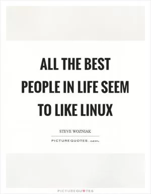 All the best people in life seem to like LINUX Picture Quote #1