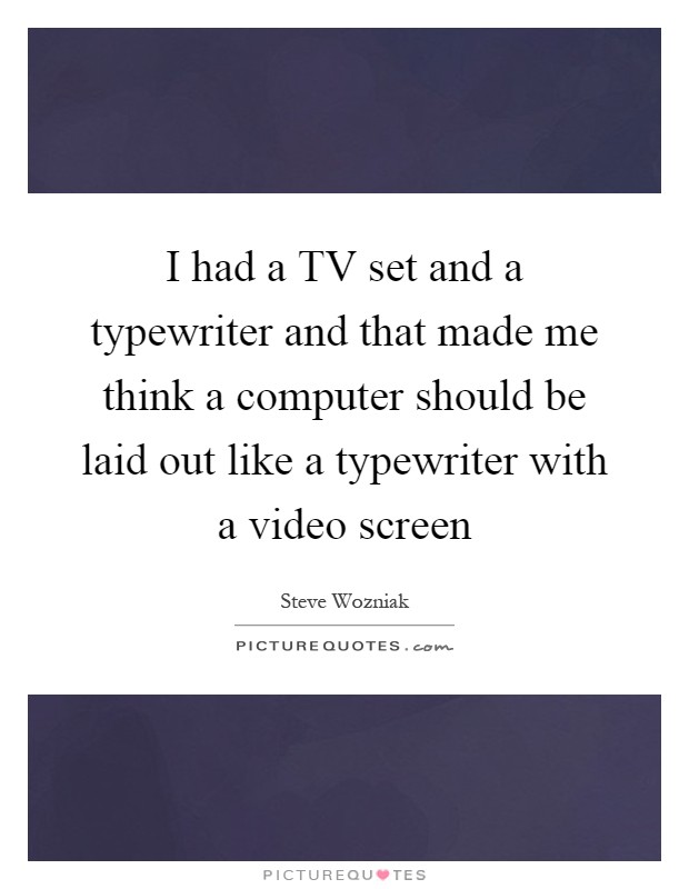 I had a TV set and a typewriter and that made me think a computer should be laid out like a typewriter with a video screen Picture Quote #1