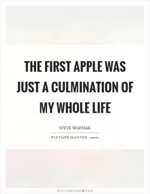The first Apple was just a culmination of my whole life Picture Quote #1