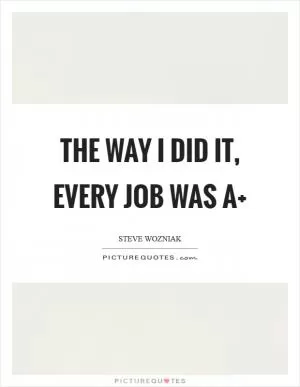 The way I did it, every job was A Picture Quote #1