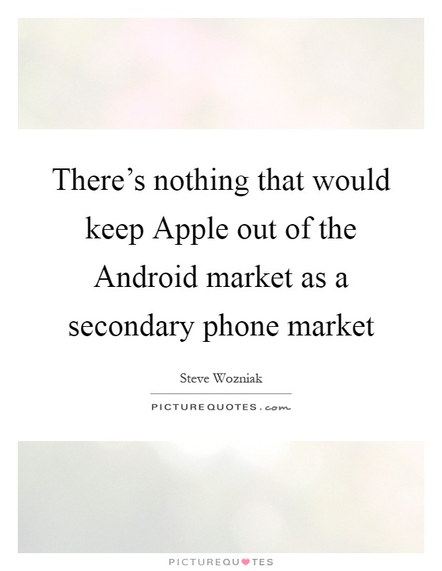 There's nothing that would keep Apple out of the Android market as a secondary phone market Picture Quote #1