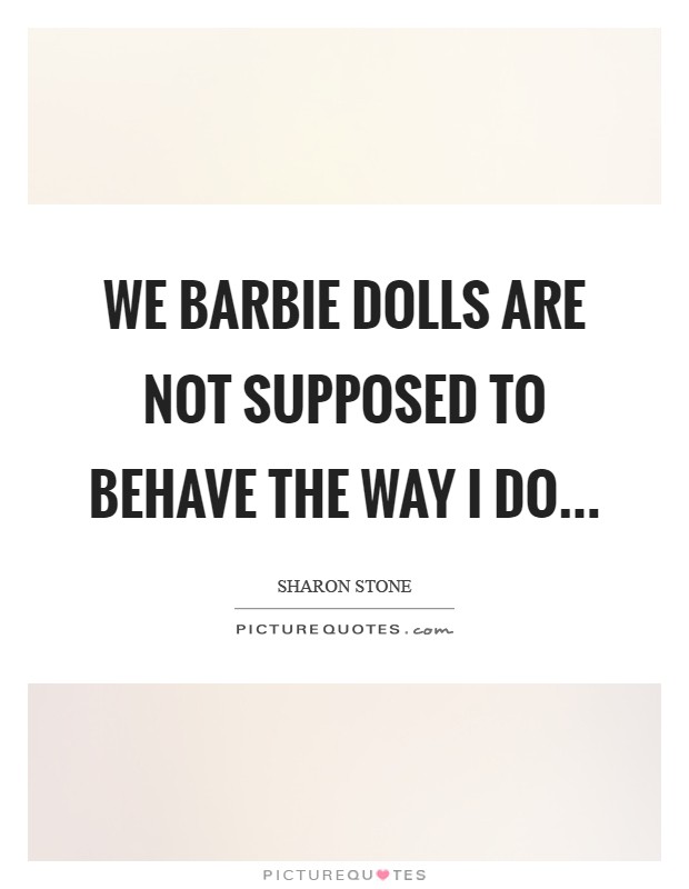 We Barbie dolls are not supposed to behave the way I do Picture Quote #1