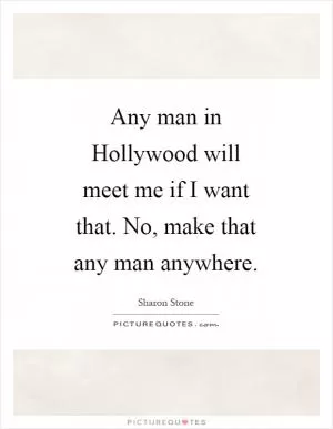 Any man in Hollywood will meet me if I want that. No, make that any man anywhere Picture Quote #1
