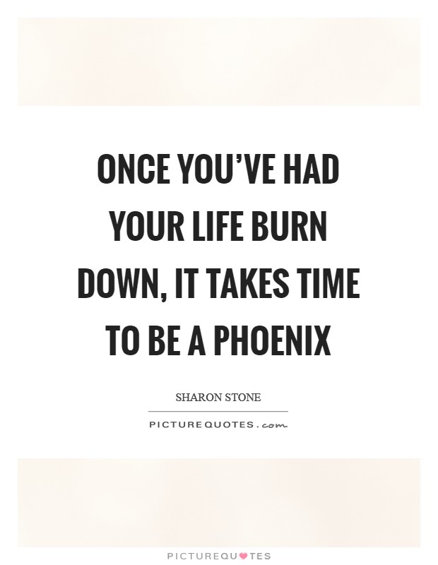Once you've had your life burn down, it takes time to be a Phoenix Picture Quote #1