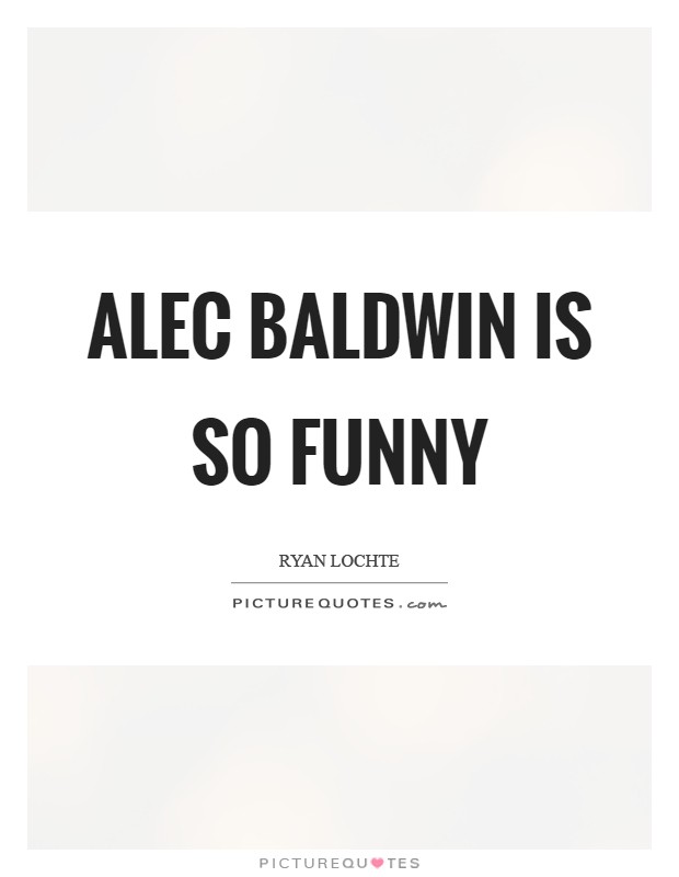 Alec Baldwin is so funny Picture Quote #1
