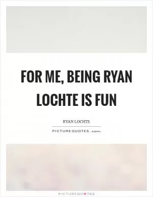 For me, being Ryan Lochte is fun Picture Quote #1