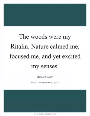 The woods were my Ritalin. Nature calmed me, focused me, and yet excited my senses Picture Quote #1