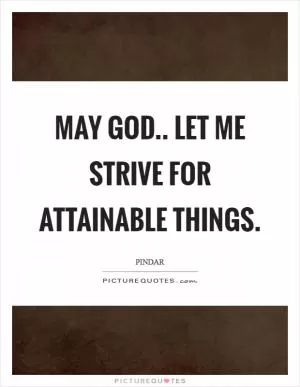 May God.. let me strive for attainable things Picture Quote #1
