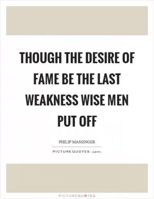 Though the desire of fame be the last weakness wise men put off Picture Quote #1