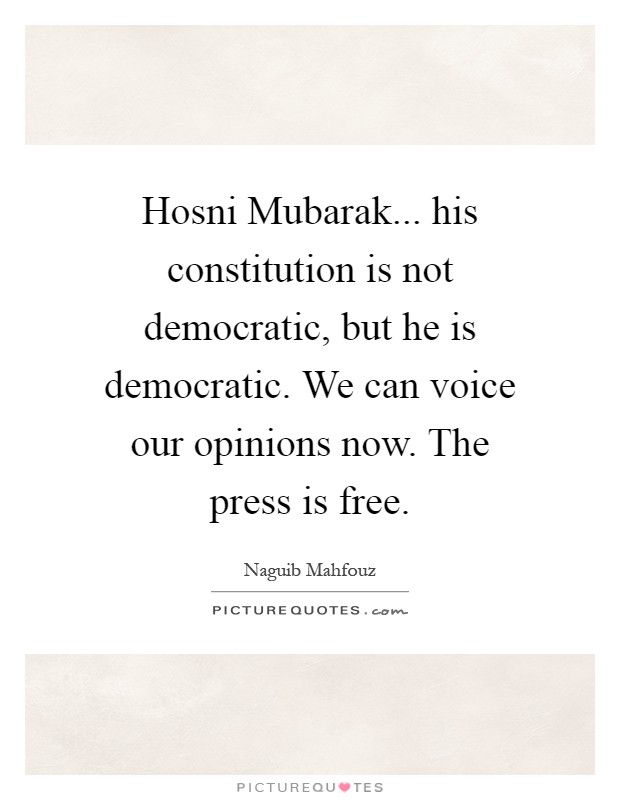 Hosni Mubarak... his constitution is not democratic, but he is democratic. We can voice our opinions now. The press is free Picture Quote #1