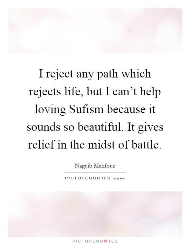 I reject any path which rejects life, but I can't help loving Sufism because it sounds so beautiful. It gives relief in the midst of battle Picture Quote #1