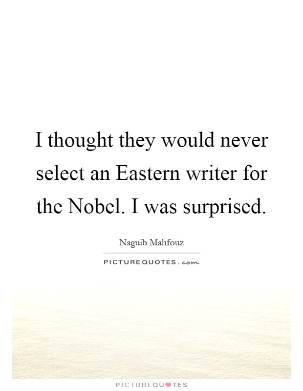 I thought they would never select an Eastern writer for the Nobel. I was surprised Picture Quote #1