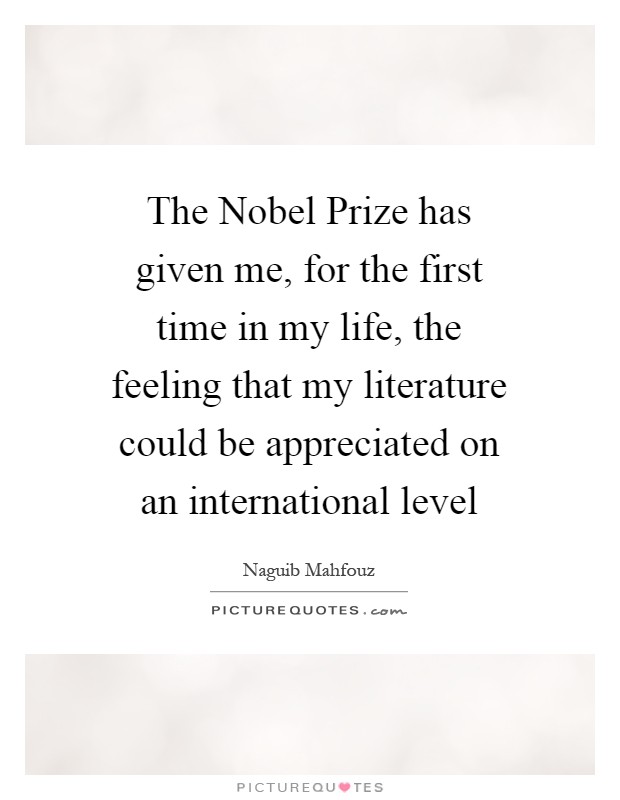The Nobel Prize has given me, for the first time in my life, the feeling that my literature could be appreciated on an international level Picture Quote #1
