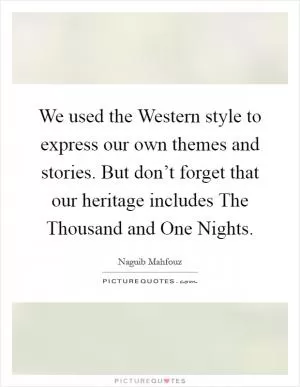 We used the Western style to express our own themes and stories. But don’t forget that our heritage includes The Thousand and One Nights Picture Quote #1