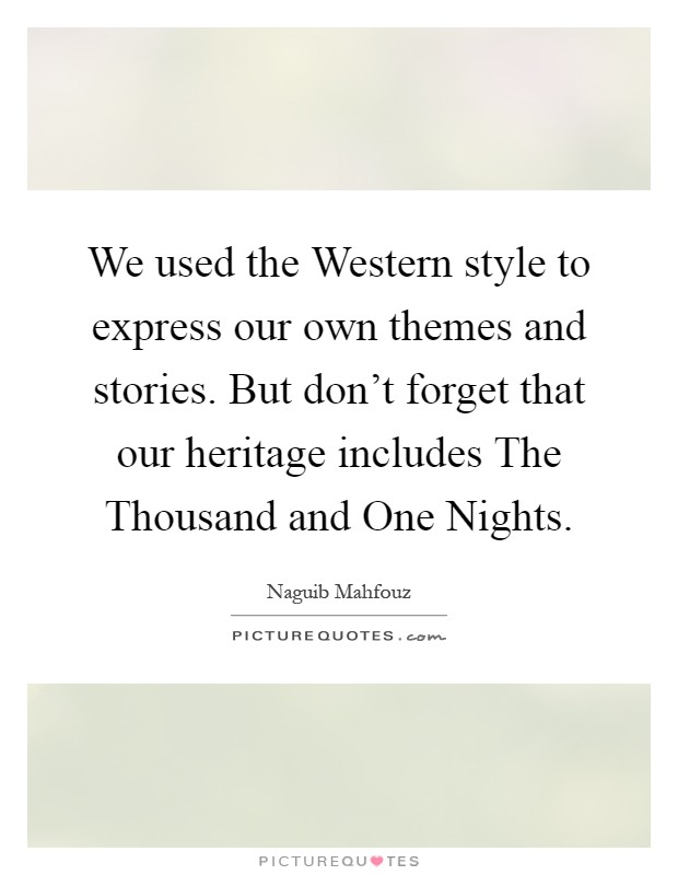 We used the Western style to express our own themes and stories. But don't forget that our heritage includes The Thousand and One Nights Picture Quote #1