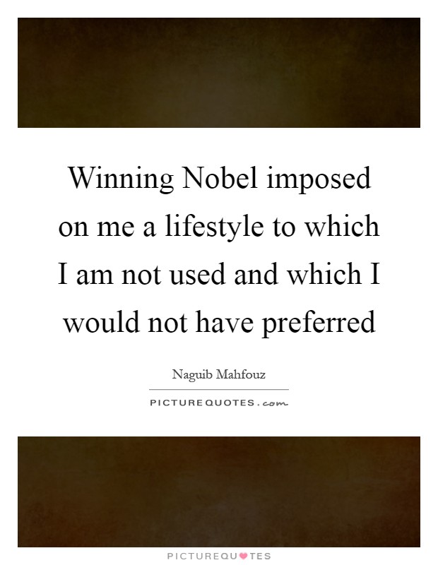Winning Nobel imposed on me a lifestyle to which I am not used and which I would not have preferred Picture Quote #1