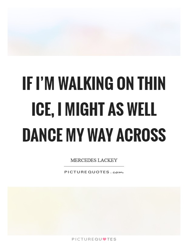 If I'm walking on thin ice, I might as well dance my way across Picture Quote #1