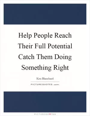 Help People Reach Their Full Potential Catch Them Doing Something Right Picture Quote #1