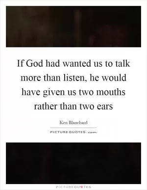 If God had wanted us to talk more than listen, he would have given us two mouths rather than two ears Picture Quote #1