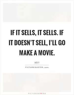 If it sells, it sells. If it doesn’t sell, I’ll go make a movie Picture Quote #1
