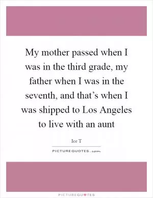 My mother passed when I was in the third grade, my father when I was in the seventh, and that’s when I was shipped to Los Angeles to live with an aunt Picture Quote #1