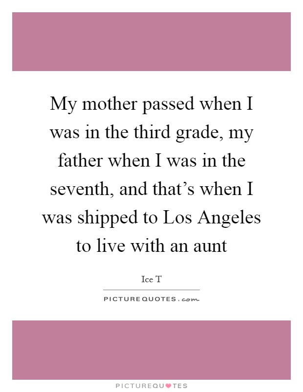 My mother passed when I was in the third grade, my father when I was in the seventh, and that's when I was shipped to Los Angeles to live with an aunt Picture Quote #1