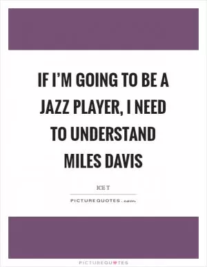 If I’m going to be a jazz player, I need to understand Miles Davis Picture Quote #1