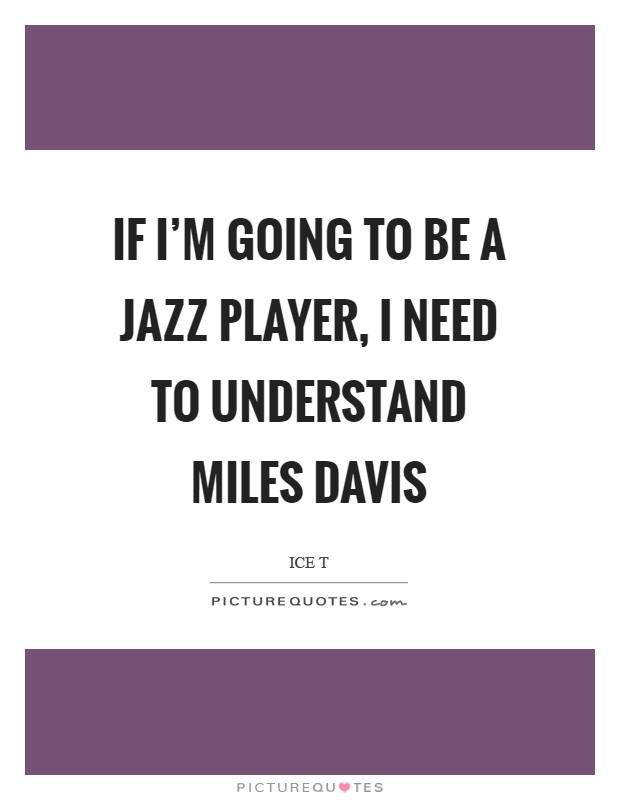 If I'm going to be a jazz player, I need to understand Miles Davis Picture Quote #1