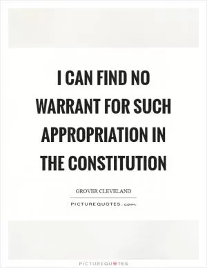 I can find no warrant for such appropriation in the Constitution Picture Quote #1
