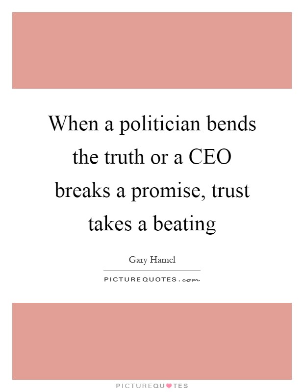 When a politician bends the truth or a CEO breaks a promise, trust takes a beating Picture Quote #1
