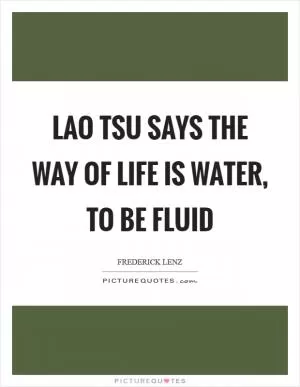 Lao Tsu says the way of life is water, to be fluid Picture Quote #1