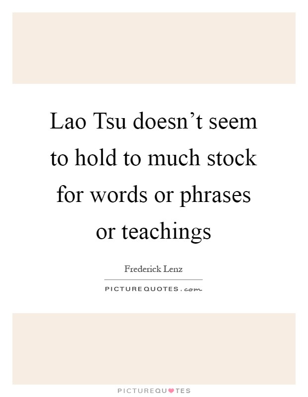 Lao Tsu doesn't seem to hold to much stock for words or phrases or teachings Picture Quote #1